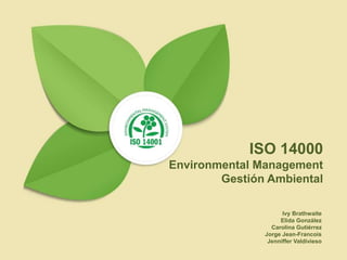 Ivy Brathwaite
Elida González
Carolina Gutiérrez
Jorge Jean-Francois
Jenniffer Valdivieso
ISO 14000
Environmental Management
Gestión Ambiental
 