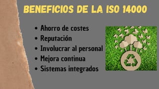 Ahorro de costes
Reputación
Involucrar al personal
Mejora continua
Sistemas integrados
BENEFICIOS DE LA ISO 14000
 