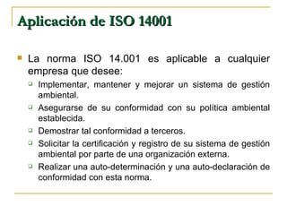 Aplicación de ISO 14001   <ul><li>La norma ISO 14.001 es aplicable a cualquier empresa que desee:  </li></ul><ul><ul><li>I...