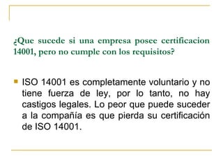 ¿Que sucede si una empresa posee certificacion 14001, pero no cumple con los requisitos? <ul><li>ISO 14001 es completament...