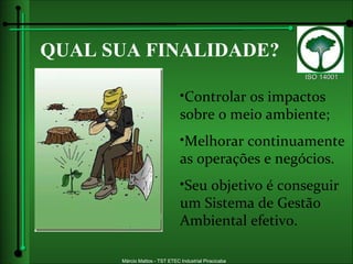 QUAL SUA FINALIDADE? Controlar os impactos sobre o meio ambiente; Melhorar continuamente as operações e negócios. Seu objetivo é conseguir um Sistema de Gestão Ambiental efetivo. 
