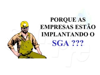 PORQUE AS EMPRESAS ESTÃO IMPLANTANDO O   SGA ??? 