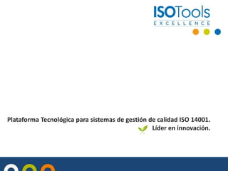 Plataforma Tecnológica para sistemas de gestión de calidad ISO 14001.
Líder en innovación.

 