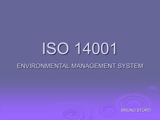 ISO 14001
ENVIRONMENTAL MANAGEMENT SYSTEM
BRUNO STORTI
 