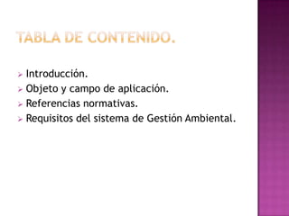 Introducción.
 Objeto y campo de aplicación.
 Referencias normativas.
 Requisitos del sistema de Gestión Ambiental.


 