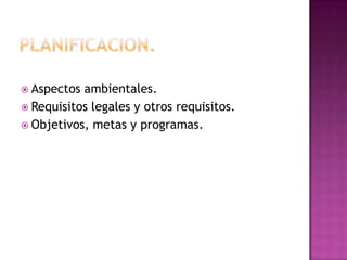  Aspectos

ambientales.
 Requisitos legales y otros requisitos.
 Objetivos, metas y programas.

 