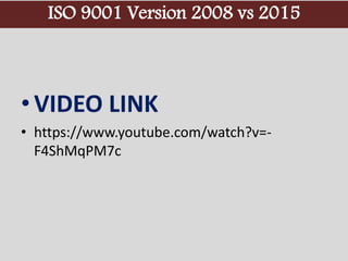 ISO 9001 Version 2008 vs 2015
•VIDEO LINK
• https://www.youtube.com/watch?v=-
F4ShMqPM7c
 