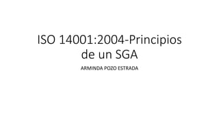 ISO 14001:2004-Principios
de un SGA
ARMINDA POZO ESTRADA
 