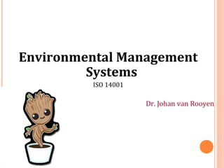 Environmental Management
Systems
ISO 14001
Dr. Johan van Rooyen
 