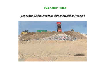 ¿ASPECTOS AMBIENTALES O IMPACTOS AMBIENTALES ?
ISO 14001:2004
 