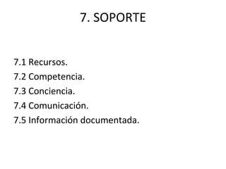 7. SOPORTE
7.1 Recursos.
7.2 Competencia.
7.3 Conciencia.
7.4 Comunicación.
7.5 Información documentada.
 