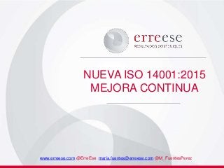 NUEVA ISO 14001:2015
MEJORA CONTINUA
www.erreese.com @ErreEse maria.fuentes@erreese.com @M_FuentesPerez
 