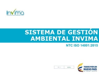 SISTEMA DE GESTIÓN
AMBIENTAL INVIMA
NTC ISO 14001:2015
 