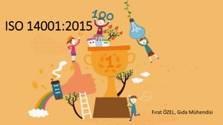 ISO 14001:2015
Fırat ÖZEL, Gıda Mühendisi
 