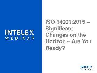 ISO 14001:2015 –
Significant
Changes on the
Horizon – Are You
Ready?
 