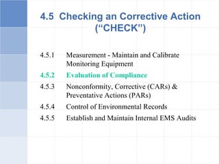 4.5.1 Measurement - Maintain and Calibrate
Monitoring Equipment
4.5.2 Evaluation of Compliance
4.5.3 Nonconformity, Corrective (CARs) &
Preventative Actions (PARs)
4.5.4 Control of Environmental Records
4.5.5 Establish and Maintain Internal EMS Audits
4.5 Checking an Corrective Action
(“CHECK”)
 