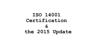 ISO 14001
Certification
&
the 2015 Update
 