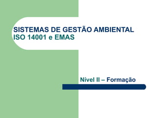 SISTEMAS DE GESTÃO AMBIENTAL
ISO 14001 e EMAS
Nível II – Formação
 