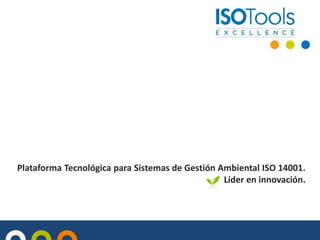 Plataforma Tecnológica para Sistemas de Gestión Ambiental ISO 14001.
Líder en innovación.
 