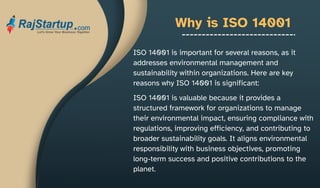 Why is ISO 14001
ISO 14001 is valuable because it provides a
structured framework for organizations to manage
their environmental impact, ensuring compliance with
regulations, improving efficiency, and contributing to
broader sustainability goals. It aligns environmental
responsibility with business objectives, promoting
long-term success and positive contributions to the
planet.
ISO 14001 is important for several reasons, as it
addresses environmental management and
sustainability within organizations. Here are key
reasons why ISO 14001 is significant:
 