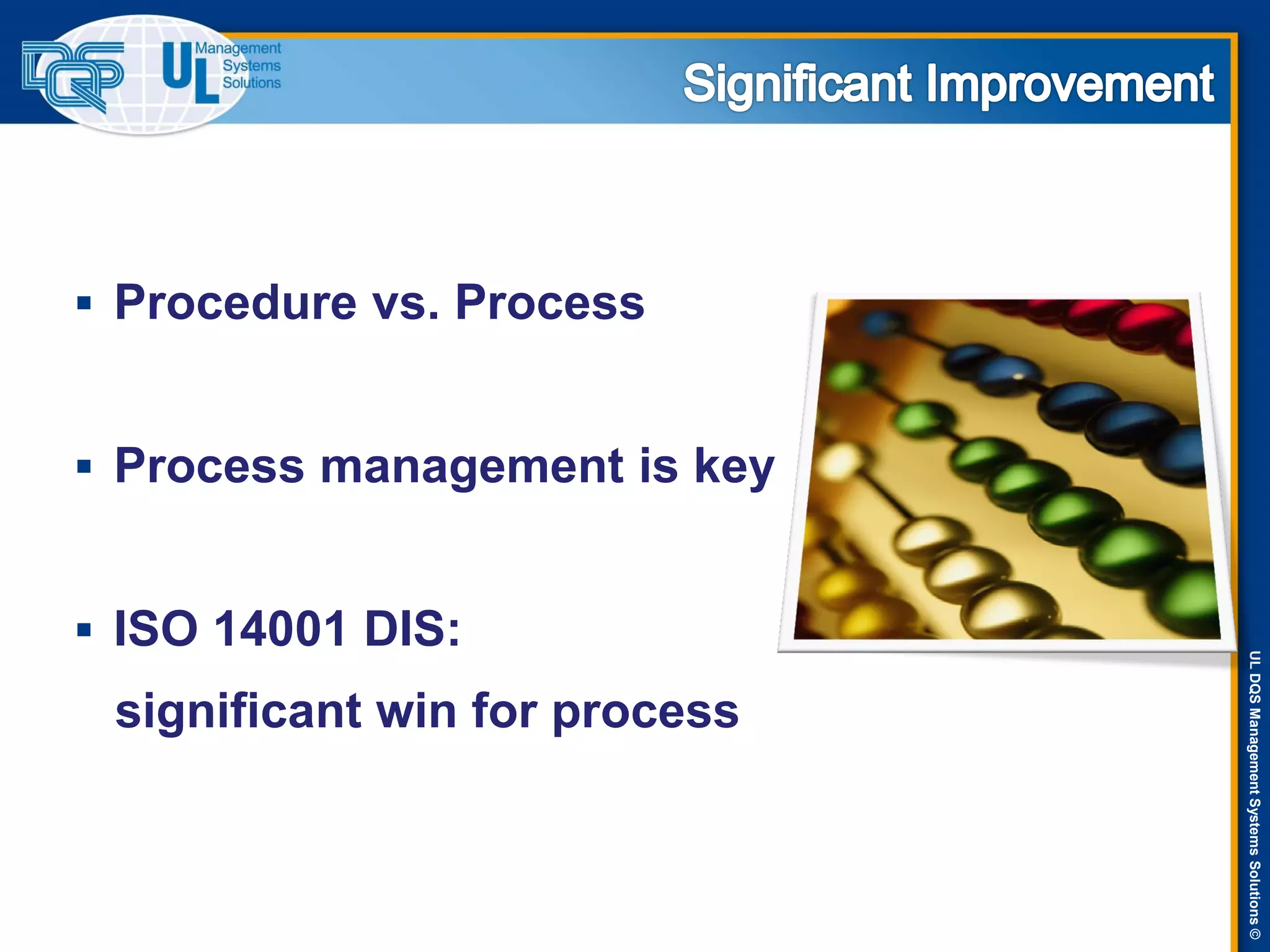 ULDQSManagementSystemsSolutions©
 Procedure vs. Process
 Process management is key
 ISO 14001 DIS:
significant win for process
 
