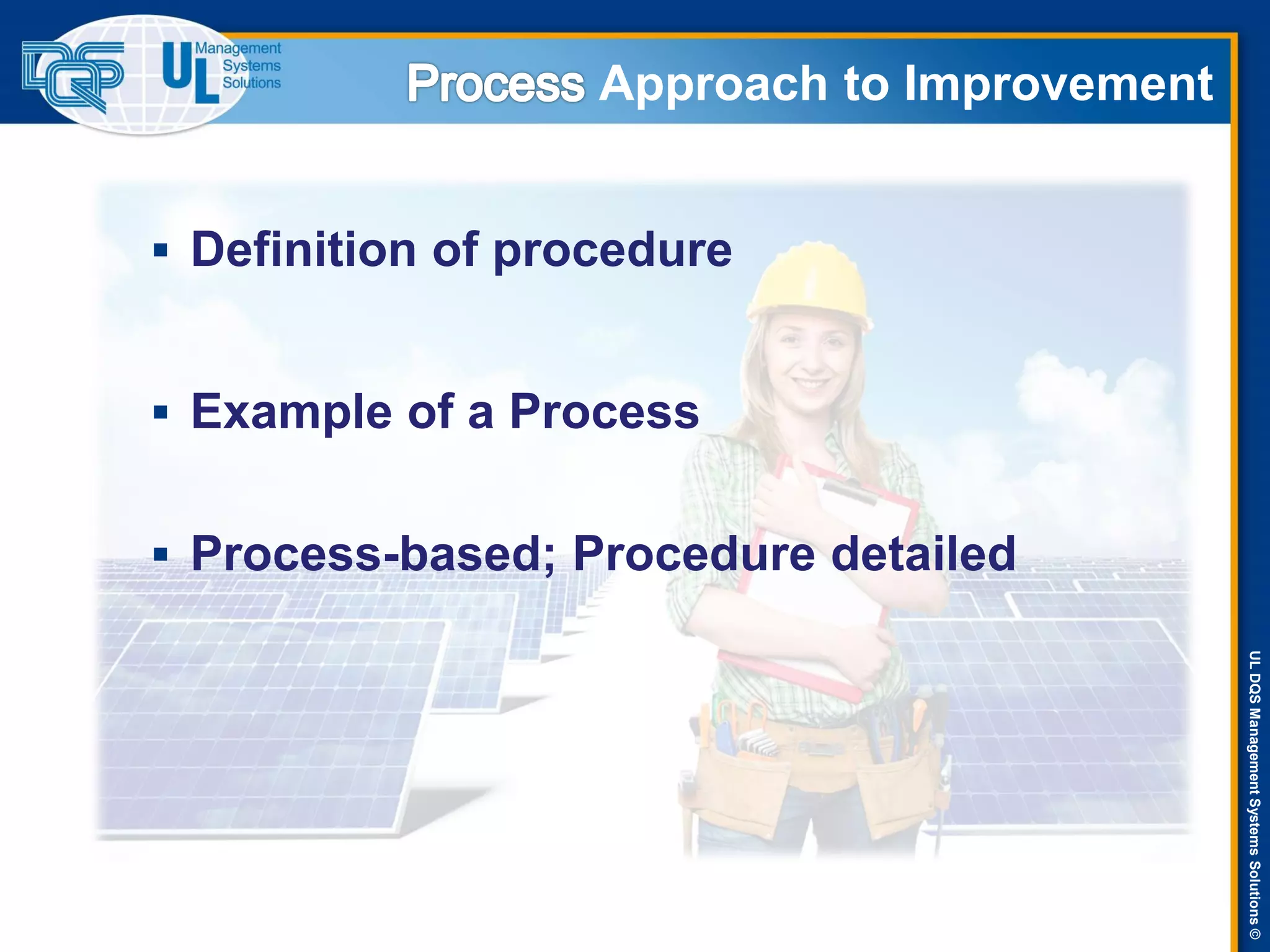 ULDQSManagementSystemsSolutions©
Approach to Improvement
 Definition of procedure
 Example of a Process
 Process-based; Procedure detailed
 