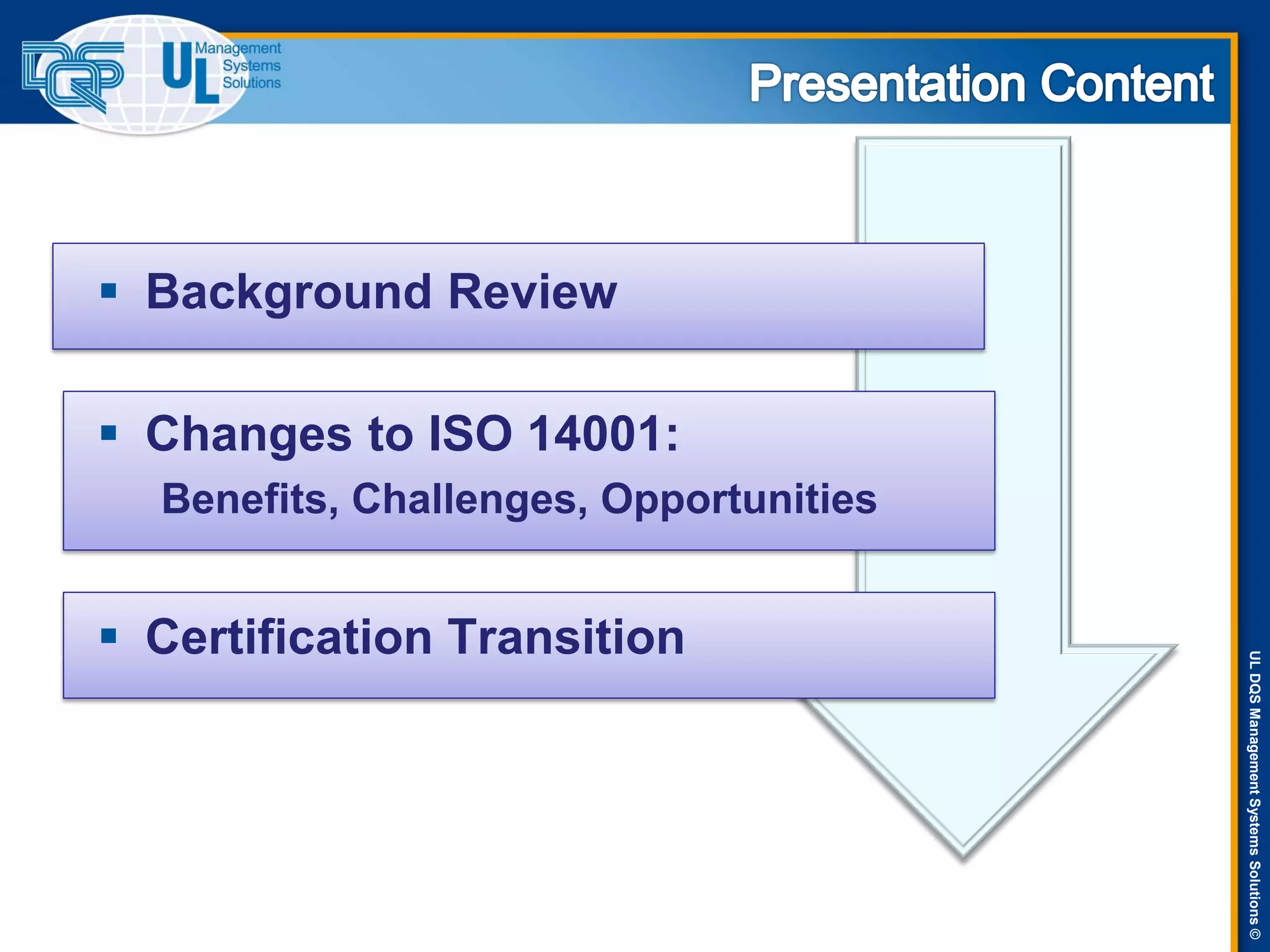 ULDQSManagementSystemsSolutions©
 Background Review
 Changes to ISO 14001:
Benefits, Challenges, Opportunities
 Certification Transition
 