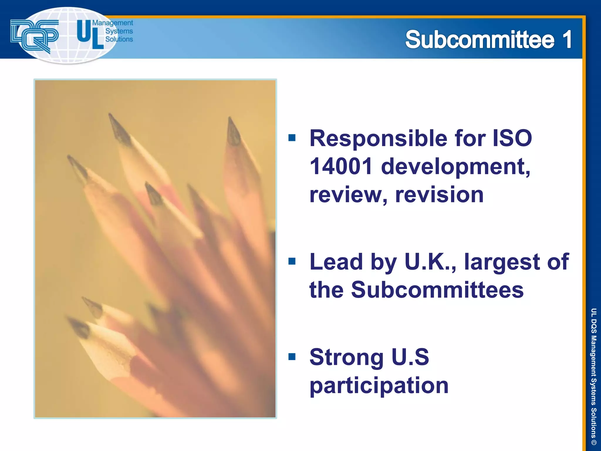 ULDQSManagementSystemsSolutions©
 Responsible for ISO
14001 development,
review, revision
 Lead by U.K., largest of
the Subcommittees
 Strong U.S
participation
 