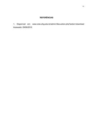 11




                                REFERÊNCIAS


1.   Disponível   em:   www.ccta.ufcg.edu.br/admin.files.action.php?action=download
Acessado: 29/06/2012.
 