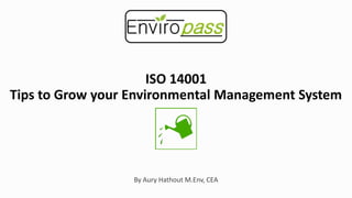 Internal usage only
ISO 14001
Tips to Grow your Environmental Management System
By Aury Hathout M.Env, CEA
 