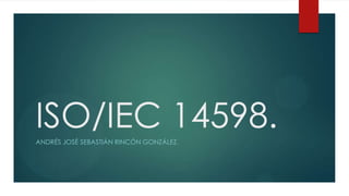 ISO/IEC 14598.
ANDRÉS JOSÉ SEBASTIÁN RINCÓN GONZÁLEZ.
 