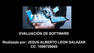 EVALUACIÓN DE SOFTWARE
Realizado por: JESUS ALBERTO LEON SALAZAR
CC: 1098729660
 