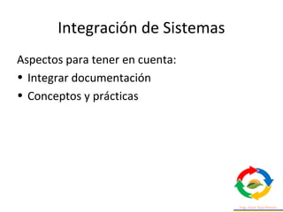 Integración de Sistemas
Aspectos para tener en cuenta:
• Integrar documentación
• Conceptos y prácticas
 