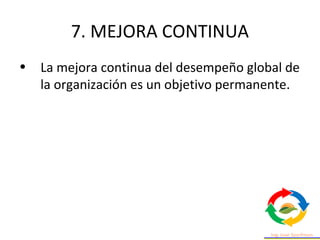 7. MEJORA CONTINUA
• La mejora continua del desempeño global de
la organización es un objetivo permanente.
 