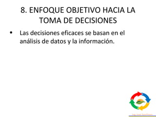 8. ENFOQUE OBJETIVO HACIA LA
TOMA DE DECISIONES
• Las decisiones eficaces se basan en el
análisis de datos y la información.
 