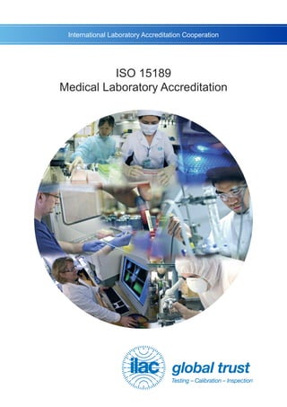 ISO 15189
Medical Laboratory Accreditation
global trust
Testing – Calibration – Inspection
International Laboratory Accreditation Cooperation
 