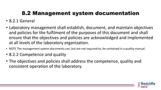 8.2 Management system documentation
• 8.2.1 General
• Laboratory management shall establish, document, and maintain object...