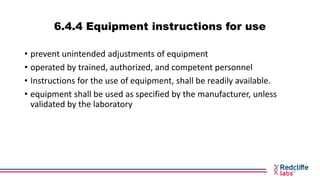 6.4.4 Equipment instructions for use
• prevent unintended adjustments of equipment
• operated by trained, authorized, and ...