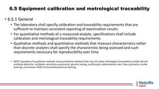 6.5 Equipment calibration and metrological traceability
• 6.5.1 General
• The laboratory shall specify calibration and tra...