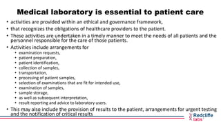 Medical laboratory is essential to patient care
• activities are provided within an ethical and governance framework,
• th...