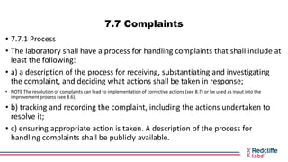 7.7 Complaints
• 7.7.1 Process
• The laboratory shall have a process for handling complaints that shall include at
least t...