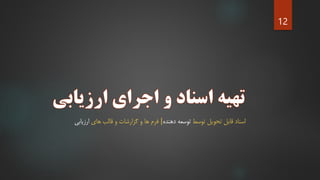 ‫توسط‬ ‫تحویل‬ ‫قابل‬ ‫اسناد‬‫دهنده‬ ‫توسعه‬|‫های‬ ‫قالب‬ ‫و‬ ‫گزارشات‬ ‫و‬ ‫ها‬ ‫فرم‬‫ارزیابی‬
12
 