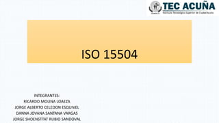 ISO 15504
INTEGRANTES:
RICARDO MOLINA LOAEZA
JORGE ALBERTO CELEDON ESQUIVEL
DANNA JOVANA SANTANA VARGAS
JORGE SHOENSTTAT RUBIO SANDOVAL
 