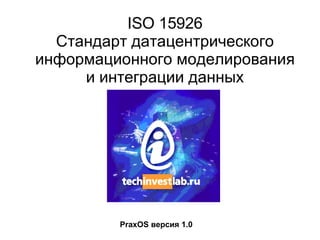 ISO 15926 Стандарт датацентрического информационного моделирования и интеграции данных PraxOS  версия 1.0 