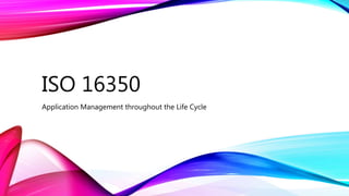 ISO 16350
Application Management throughout the Life Cycle
 