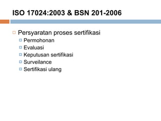 ISO 17024:2003 & BSN 201-2006 Persyaratan proses sertifikasi Permohonan Evaluasi Keputusan sertifikasi Surveilance Sertifikasi ulang 