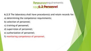 Resource
requirements
6.2 Personnel
6.2.5 The laboratory shall have procedure(s) and retain records for:
a) determining th...