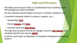 High Level Structure
 The High Level Structure (HLS) is a standardized way of drafting future
ISO management system stand...