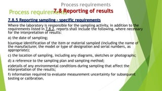 Process requirements
7.8 Reporting of results
7.8.5 Reporting sampling – specific requirements
Where the laboratory is res...