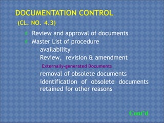  Review and approval of documents
 Master List of procedure
• availability
• Review, revision & amendment
• Externally-generated Documents
• removal of obsolete documents
• identification of obsolete documents
retained for other reasons
Cont’d
 